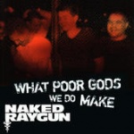 What Poor Gods We Do Make: The Story And Music Behind Naked Raygun