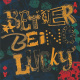 Better Being Lucky